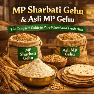 MP Sharbati Gehu & Asli MP Gehu – The Complete Guide to Pure Wheat and Fresh Atta